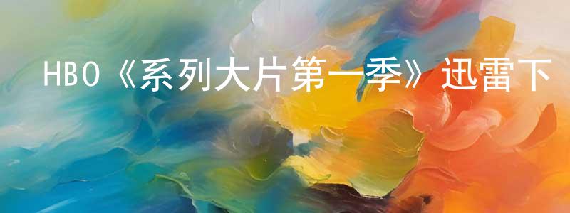 崔淼的個人主頁,HBO《系列大片第一季》迅雷下載/在線觀看/百度云-都市/情感-美劇天堂